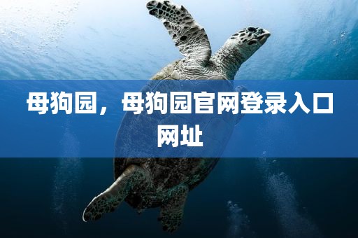 母狗园，母狗园官网登录入口网址