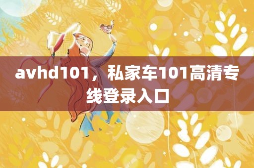 avhd101，私家车101高清专线登录入口