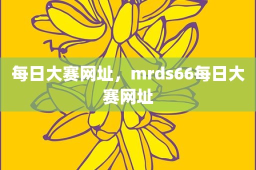 每日大赛网址，mrds66每日大赛网址
