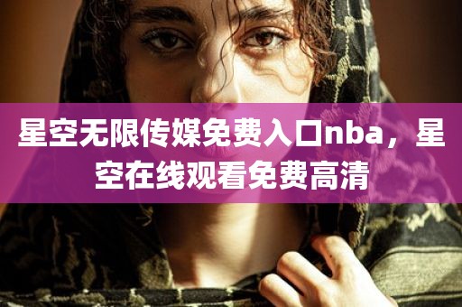 星空无限传媒免费入口nba，星空在线观看免费高清