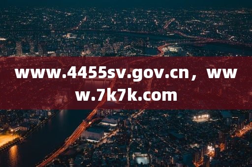 www.4455sv.gov.cn，www.7k7k.com
