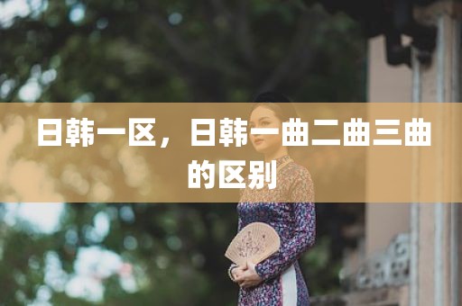日韩一区，日韩一曲二曲三曲的区别