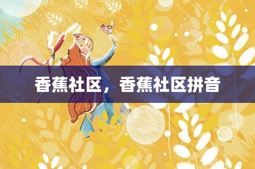 香蕉社区，香蕉社区拼音
