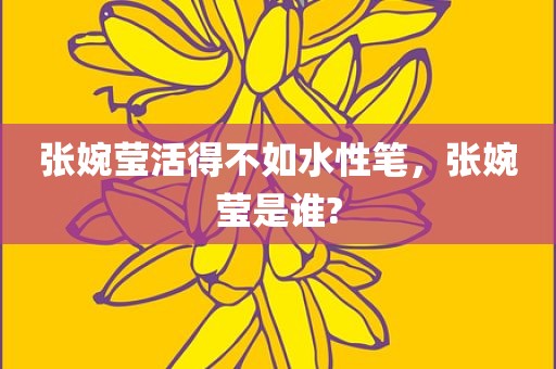 张婉莹活得不如水性笔，张婉莹是谁?