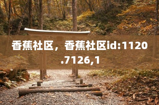 香蕉社区，香蕉社区id:1120.7126,1