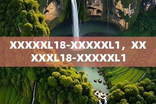 XXXXXL18-XXXXXL1，XXXXXL18-XXXXXL1