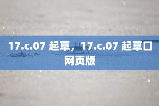17.c.07 起草，17.c.07 起草口网页版