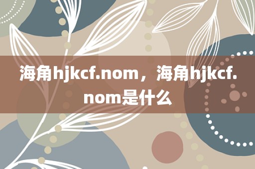 海角hjkcf.nom，海角hjkcf.nom是什么
