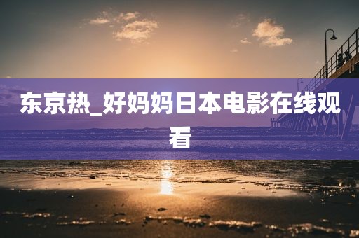 东京热_好妈妈日本电影在线观看