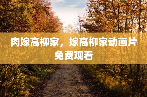 肉嫁高柳家，嫁高柳家动画片免费观看