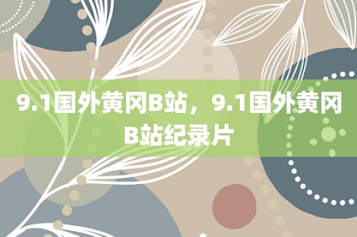 9.1国外黄冈B站，9.1国外黄冈B站纪录片