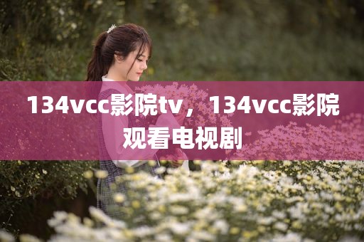 134vcc影院tv，134vcc影院观看电视剧