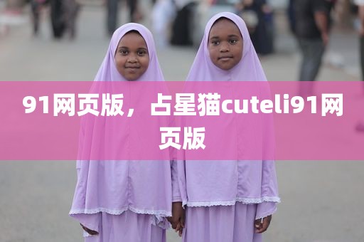 91网页版，占星猫cuteli91网页版