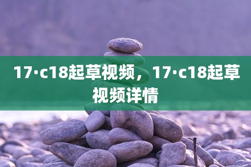 17·c18起草视频，17·c18起草视频详情