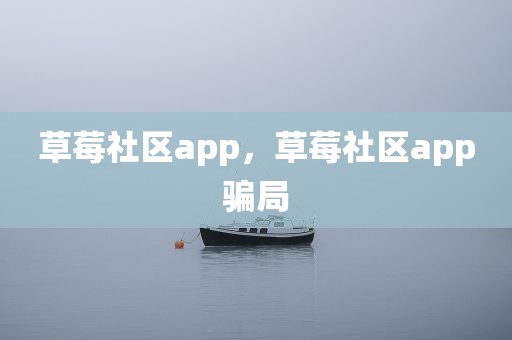 草莓社区app，草莓社区app骗局