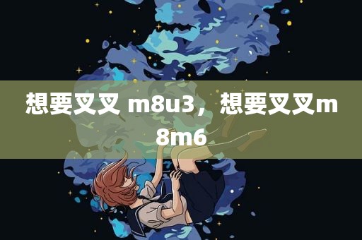 想要叉叉 m8u3，想要叉叉m8m6