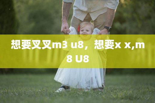 想要叉叉m3 u8，想要x x,m8 U8