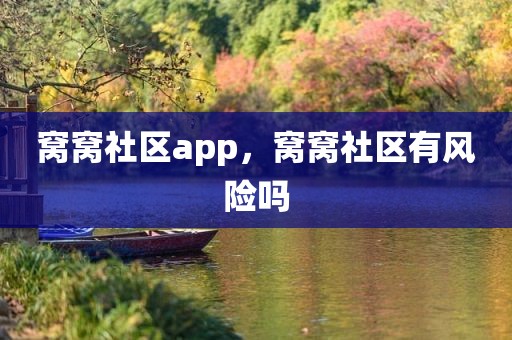 窝窝社区app，窝窝社区有风险吗