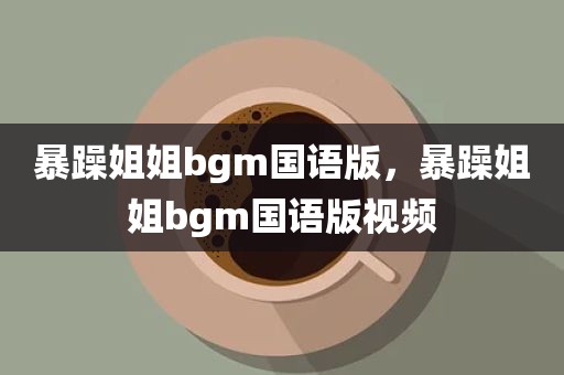 暴躁姐姐bgm国语版，暴躁姐姐bgm国语版视频