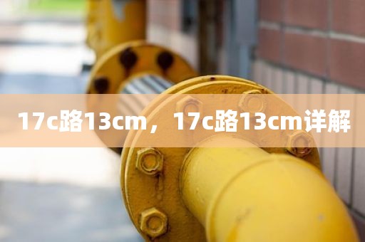 17c路13cm，17c路13cm详解