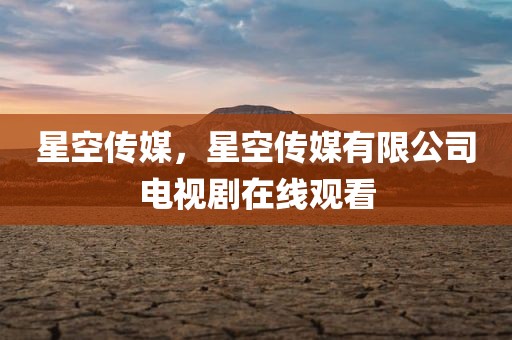 星空传媒，星空传媒有限公司电视剧在线观看