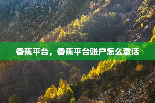 香蕉平台，香蕉平台账户怎么激活