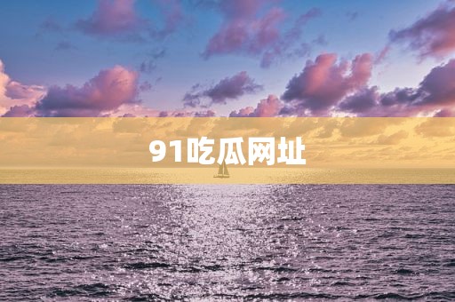 91吃瓜网址