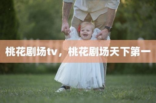 桃花剧场tv，桃花剧场天下第一