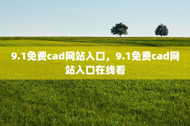 9.1免费cad网站入口，9.1免费cad网站入口在线看
