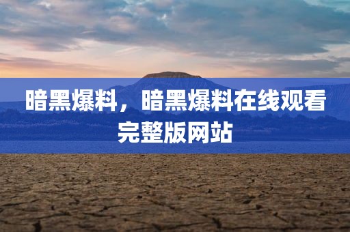 暗黑爆料，暗黑爆料在线观看完整版网站