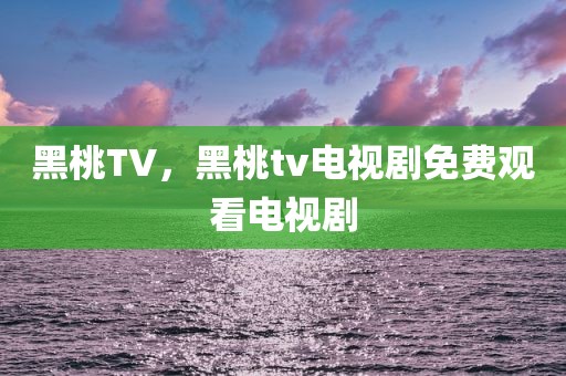 黑桃TV，黑桃tv电视剧免费观看电视剧
