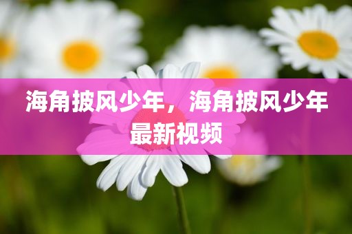 海角披风少年，海角披风少年最新视频
