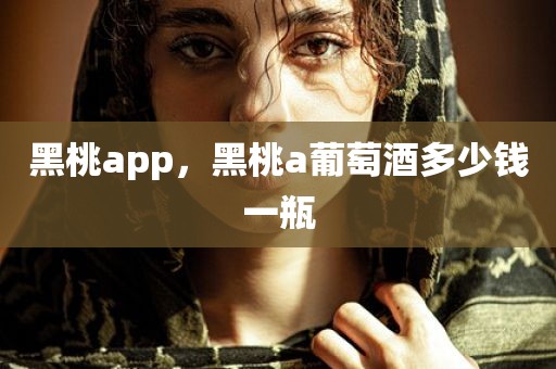 黑桃app，黑桃a葡萄酒多少钱一瓶