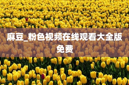 麻豆_粉色视频在线观看大全版免费