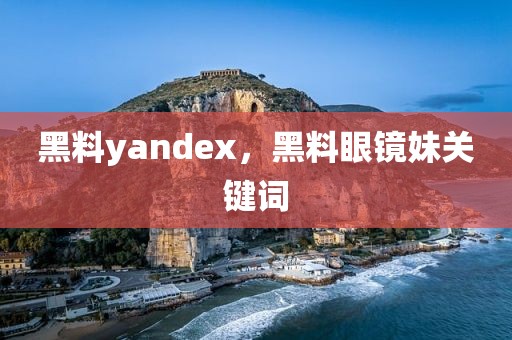 黑料yandex，黑料眼镜妹关键词