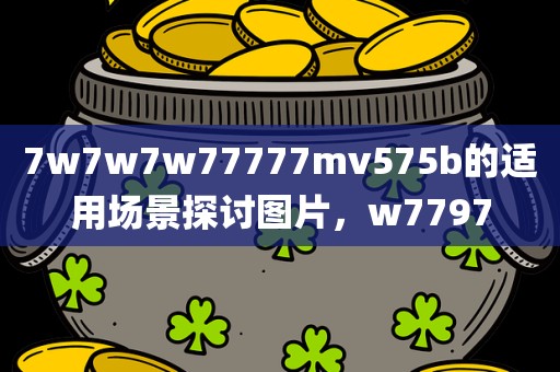7w7w7w77777mv575b的适用场景探讨图片，w7797