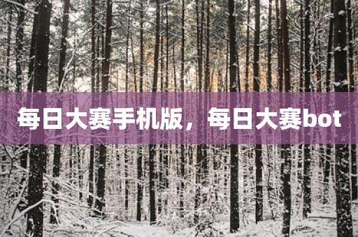 每日大赛手机版，每日大赛bot