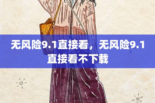 无风险9.1直接看，无风险9.1直接看不下载
