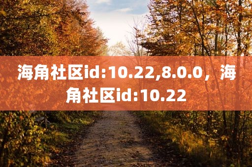 海角社区id:10.22,8.0.0，海角社区id:10.22