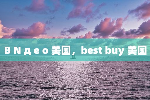 B N д e o 美国，best buy 美国