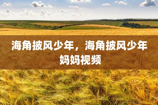 海角披风少年，海角披风少年 妈妈视频