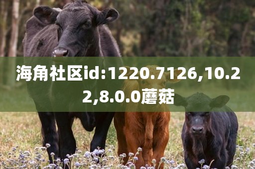海角社区id:1220.7126,10.22,8.0.0蘑菇