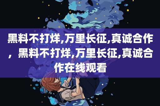 黑料不打烊,万里长征,真诚合作，黑料不打烊,万里长征,真诚合作在线观看