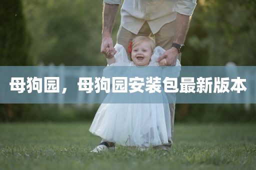 母狗园，母狗园安装包最新版本
