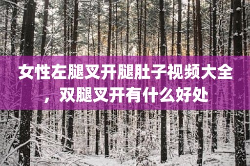 女性左腿叉开腿肚子视频大全，双腿叉开有什么好处