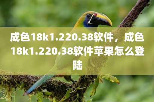 成色18k1.220.38软件，成色18k1.220.38软件苹果怎么登陆