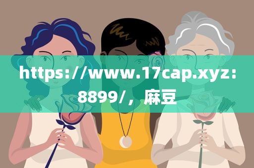 https://www.17cap.xyz:8899/，麻豆