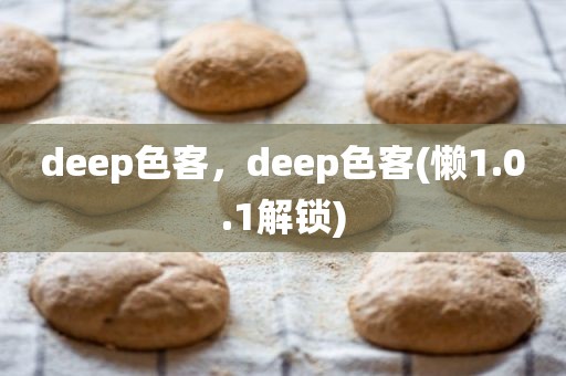 deep色客，deep色客(懒1.0.1解锁)