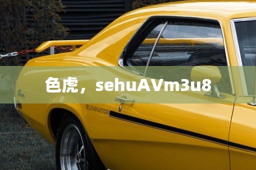 色虎，sehuAVm3u8