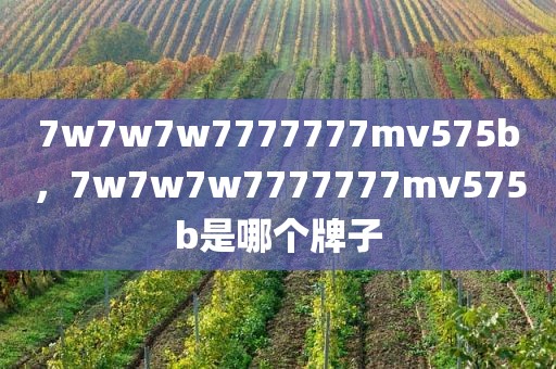 7w7w7w7777777mv575b，7w7w7w7777777mv575b是哪个牌子